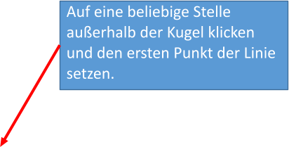 Auf eine beliebige Stelle außerhalb der Kugel klicken und den ersten Punkt der Linie setzen.