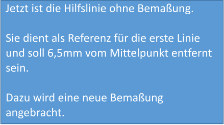 Jetzt ist die Hilfslinie ohne Bemaßung.  Sie dient als Referenz für die erste Linie und soll 6,5mm vom Mittelpunkt entfernt sein.  Dazu wird eine neue Bemaßung angebracht.