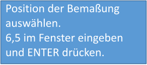 Position der Bemaßung auswählen. 6,5 im Fenster eingeben und ENTER drücken.