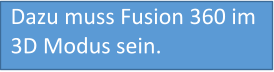 Dazu muss Fusion 360 im 3D Modus sein.