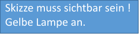 Skizze muss sichtbar sein ! Gelbe Lampe an.