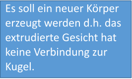 Es soll ein neuer Körper erzeugt werden d.h. das extrudierte Gesicht hat keine Verbindung zur Kugel.