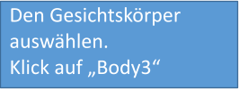 Den Gesichtskörper auswählen. Klick auf „Body3“