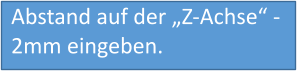 Abstand auf der „Z-Achse“ -2mm eingeben.