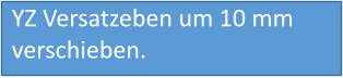 YZ Versatzeben um 10 mm verschieben.