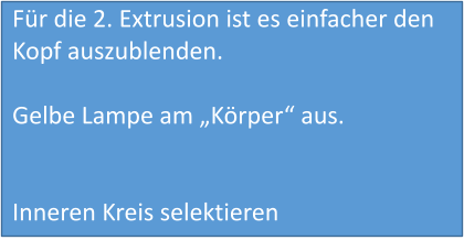 Für die 2. Extrusion ist es einfacher den Kopf auszublenden.  Gelbe Lampe am „Körper“ aus.   Inneren Kreis selektieren