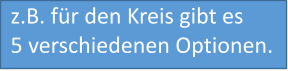 z.B. für den Kreis gibt es 5 verschiedenen Optionen.