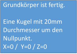 Grundkörper ist fertig.  Eine Kugel mit 20mm Durchmesser um den  Nullpunkt. X=0 /  Y=0 / Z=0