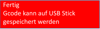 Fertig Gcode kann auf USB Stick gespeichert werden