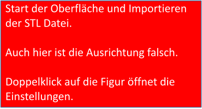 Start der Oberfläche und Importieren der STL Datei.  Auch hier ist die Ausrichtung falsch.  Doppelklick auf die Figur öffnet die Einstellungen.